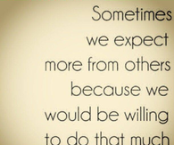 Sometimes we expect more from others...