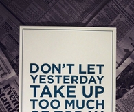 Dont let yesterday take up too much of today