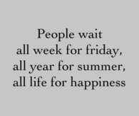 People wait all life for happiness