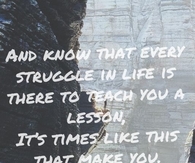 Every struggle in life is there to teach you