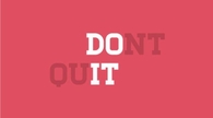 Do it, dont quit