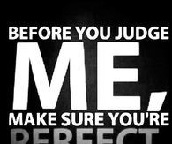 Before you judge me, make sure you are perfect