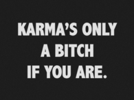 Karmas only a bitch if you are
