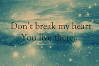 Dont break my heart, you live there