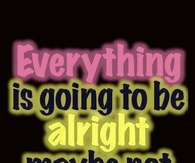 Everything is going to be alright