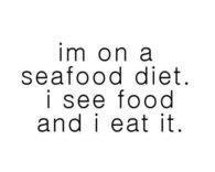 Im on a seafood diet