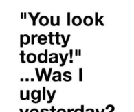You look pretty today