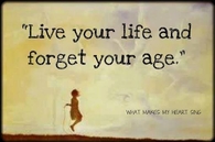 live your life and forget your age