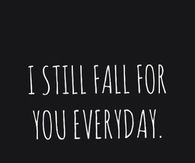 I still fall for you everyday