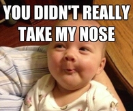 You didnt really take my nose