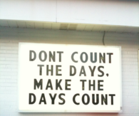 Dont count the days, make the days count