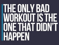 The only bad workout is the one that didnt happen