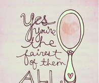 Yes, you're the fairest of them all