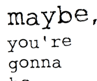 Maybe youre gonna be the one that saves me
