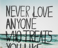 Never love anyone who treats you ordinary