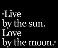 Live by the sun, love by the moon