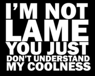 You just dont understand my coolness