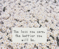 The less you care, the happier you will be