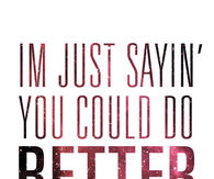 Im just saying you could do better