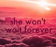 She wont wait forever