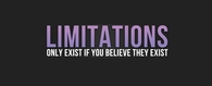 Limitations only exist if you believe they exist
