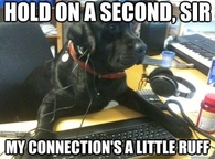 My connection is a little ruff