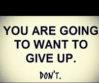 You are going to want to give up. Dont.