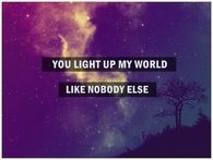 You light up my world like nobody else