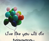 Live Like You Will Die Tomorrow....