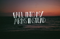 Fall into my arms instead...