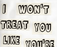 I wont treat you like youre oh so typical