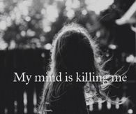 My mind is killing me