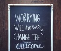 Worrying will never change the outcome