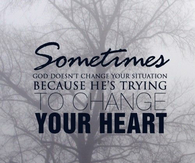 Sometimes He's trying to change your heart