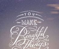 You make beautiful things