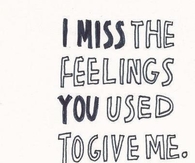 I miss the feelings you used to give me