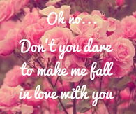 Dont you dare to make me fall in love with you