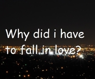 Why did i have to fall in love
