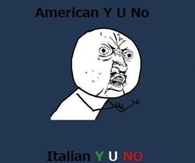 American Y U No, Italian Y U No