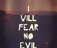 I will fear no evil