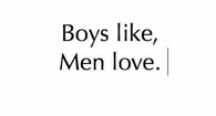 Boys like, men love