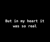 But in my heart it was so real