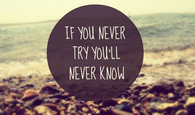 If you never try, youll never know