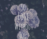So lost without you