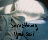 Something you said kept me up all night