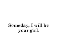 Someday I will be your girl