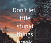 Dont let stupid things break your happiness