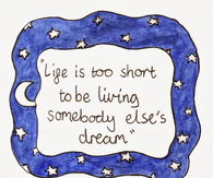 Life too short to be living somebody elses dream