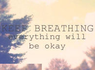 Keep breathing, everything will be okay