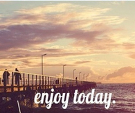 Enjoy today